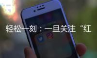 轻松一刻：一旦关注“红爷事件”，脑子就被定型了