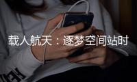 载人航天：逐梦空间站时代，“神十二”箭在弦上