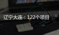 辽宁大连
：122个项目集中签约开工 总投资1500亿元
