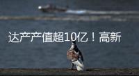 达产产值超10亿！高新区6月10个重点项目集中签约