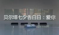 贝尔塔七夕告白日：爱你就“购”吧