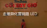 走差异化营销路 LED企业需求新	、求活、求精