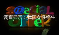 调查显示：我国女性终生无孩率已接近10%	
，初婚年龄升至26.3岁