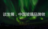 谈发展，中国玻璃品牌做起来不容易