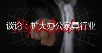 谈论：扩大办公家具行业的规模和控制规模是两回事