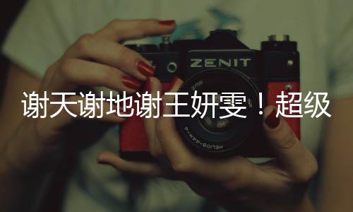 真得谢天谢地谢王妍雯