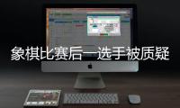 象棋比赛后一选手被质疑用“肛珠”作弊	
，中国象棋协会通报