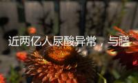 近两亿人尿酸异常	，与膳食有密切关系