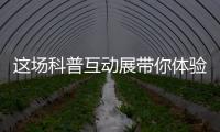 这场科普互动展带你体验航天员工作生活
、感悟载人航天精神