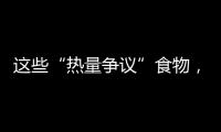 这些“热量争议”食物
，藏着减脂小心机
