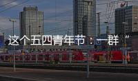 这个五四青年节：一群“00后”接过奋斗的接力棒