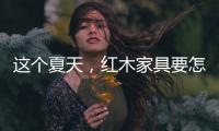 这个夏天	，红木家具要怎么降温?
