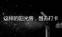 这样的阳光房，想去打卡!