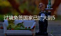 过境免签国家已扩大到55个！外交部：“中国游”将更顺畅丝滑