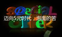 迈向5元时代�
，泡面的苦衷与意味