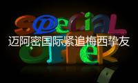 迈阿密国际紧追梅西挚友	：阿根廷悍将或将登陆美职联