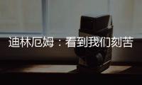 迪林厄姆：看到我们刻苦训练，爱德华兹就觉得我们值得被鼓励