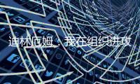 迪林厄姆：我在组织进攻方面进步了很多 现在变得越来越自然了
