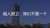 超人厨卫：我们不是一个人在战斗!