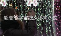 超高能宇宙线从哪来？这个世纪之谜现破解曙光