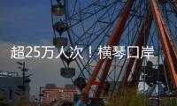 超25万人次！横琴口岸端午假期迎客流车流“双高”