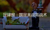 足球报	：国足末战需战术简洁+思想统一 排除舆论干扰至关重要