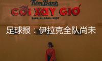 足球报：伊拉克全队尚未获得签证�
，U22国足热身计划或有变