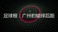 足球报
：广州豹输球后距前二差8分 17岁江志钦上演中甲首秀
