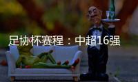 足协杯赛程：中超16强于10月16起日出战