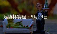 足协杯赛程：9月29日抽签首轮10月13日