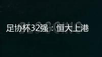 足协杯32强：恒大上港领衔 业余队成独苗黑马