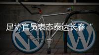 足协官员表态泰达长春“默契战”
：缺乏证据无法处罚
