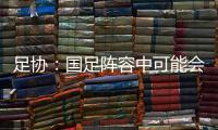 足协	：国足阵容中可能会有2