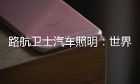 路航卫士汽车照明：世界那么大 我们一起去看看