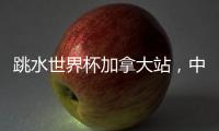 跳水世界杯加拿大站，中国队夺混团金牌