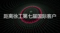 距离徐工第七届国际客户节仅剩48h，全场福利蓄势待发！