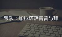 跟队	：加拉塔萨雷曾与拜仁达成协议	，但最终放弃博埃的转会