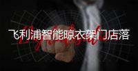 飞利浦智能晾衣架门店落地，宁波店试营业啦!