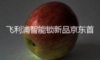 飞利浦智能锁新品京东首发�，共同助推C2M反向定制变革
