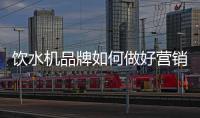 饮水机品牌如何做好营销，让发展更持久?