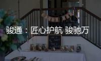 骏通
：匠心护航 骏驰万里