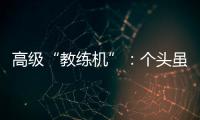 高级“教练机”：个头虽小

，但实战能力强丨2022航展