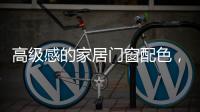 高级感的家居门窗配色	，满足好“色”的你，超赞!