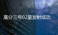 高分三号02星发射成功
！进一步提升卫星海陆观测能力