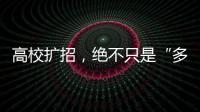 高校扩招，绝不只是“多招几个学生”