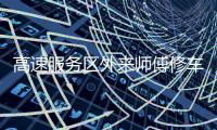 高速服务区外来师傅修车受阻	：背后是“独家经营权”带来的垄断收益丨快评