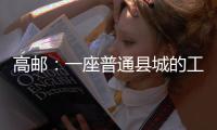 高邮：一座普通县城的工业逆袭丨县城故事