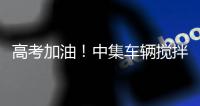 高考加油！中集车辆搅拌车业务集团“静音行动”为梦想护航
�
！