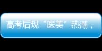 高考后现“医美”热潮	，学生扎堆整形！注意这些风险