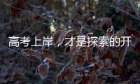 高考上岸
，才是探索的开始丨记者手记